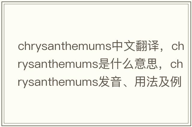 chrysanthemums中文翻譯，chrysanthemums是什么意思，chrysanthemums發(fā)音、用法及例句