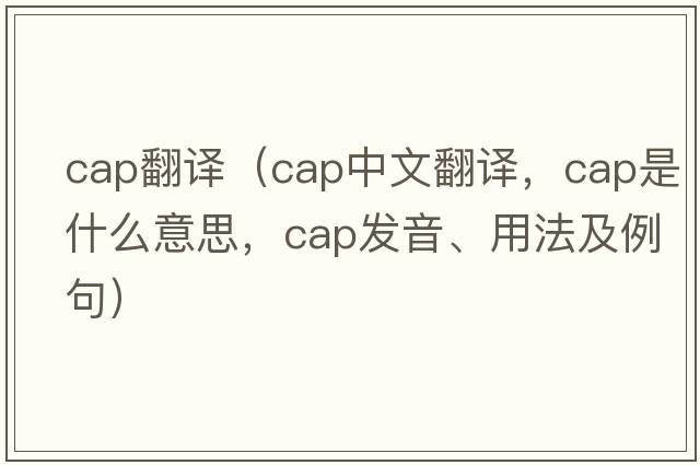 cap翻譯（cap中文翻譯，cap是什么意思，cap發(fā)音、用法及例句）