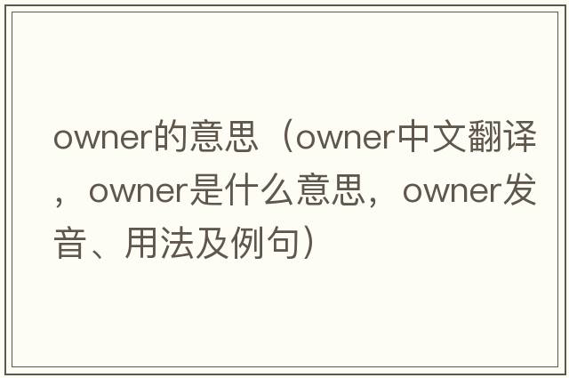 owner的意思（owner中文翻譯，owner是什么意思，owner發(fā)音、用法及例句）