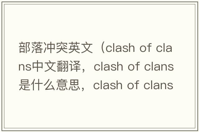 部落沖突英文（clash of clans中文翻譯，clash of clans是什么意思，clash of clans發(fā)音、用法及例句）