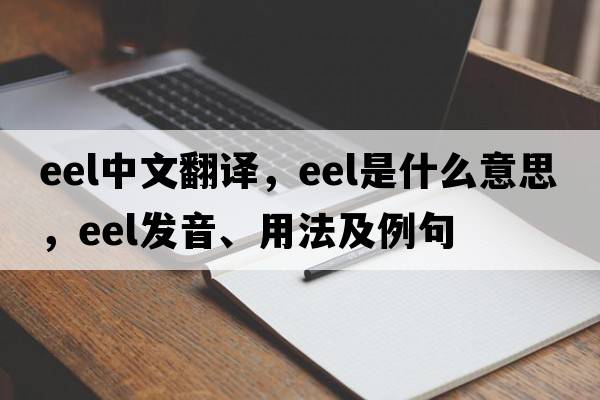 eel中文翻譯，eel是什么意思，eel發(fā)音、用法及例句