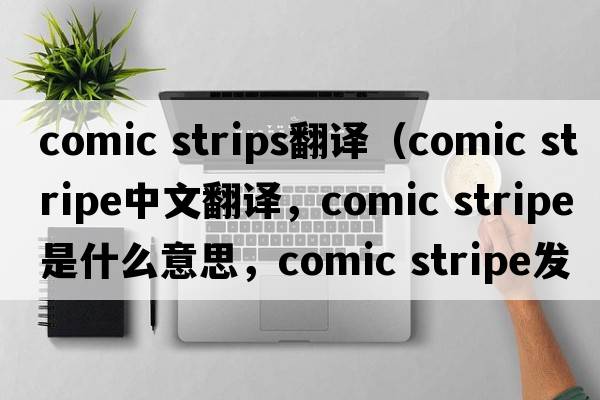 comic strips翻譯（comic stripe中文翻譯，comic stripe是什么意思，comic stripe發(fā)音、用法及例句）