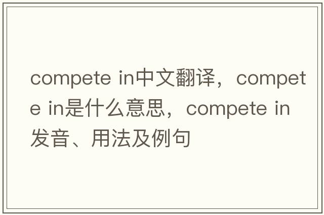 compete in中文翻譯，compete in是什么意思，compete in發(fā)音、用法及例句