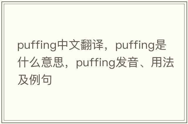 puffing中文翻譯，puffing是什么意思，puffing發(fā)音、用法及例句