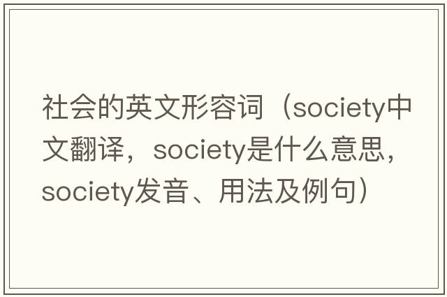 社會的英文形容詞（society中文翻譯，society是什么意思，society發(fā)音、用法及例句）