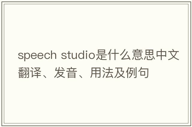 speech studio是什么意思中文翻譯、發(fā)音、用法及例句