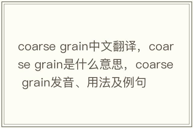 coarse grain中文翻譯，coarse grain是什么意思，coarse grain發(fā)音、用法及例句