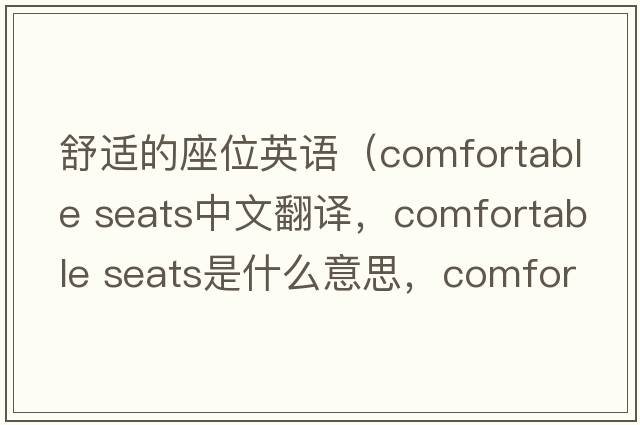 舒適的座位英語（comfortable seats中文翻譯，comfortable seats是什么意思，comfortable seats發(fā)音、用法及例句）