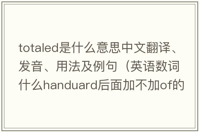 totaled是什么意思中文翻譯、發(fā)音、用法及例句（英語數(shù)詞什么handuard后面加不加of的用法？）