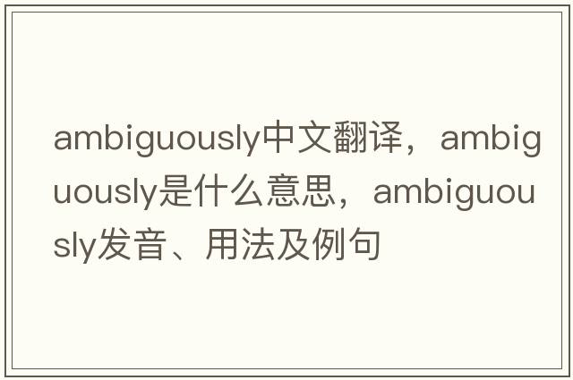 ambiguously中文翻譯，ambiguously是什么意思，ambiguously發(fā)音、用法及例句