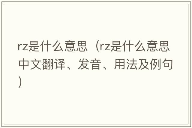 rz是什么意思（RZ是什么意思中文翻譯、發(fā)音、用法及例句）