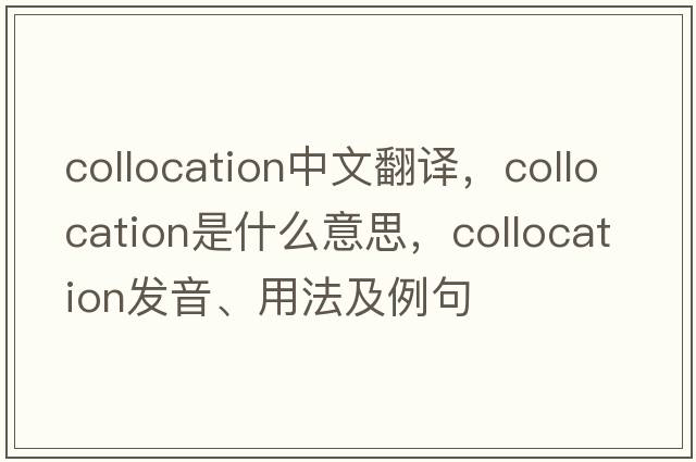collocation中文翻譯，collocation是什么意思，collocation發(fā)音、用法及例句