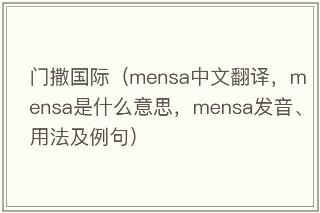 門撒國(guó)際（mensa中文翻譯，mensa是什么意思，mensa發(fā)音、用法及例句）