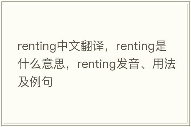 renting中文翻譯，renting是什么意思，renting發(fā)音、用法及例句
