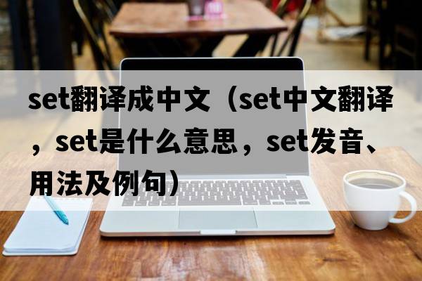 Set翻譯成中文（set中文翻譯，set是什么意思，set發(fā)音、用法及例句）