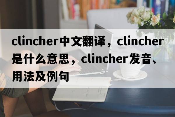 clincher中文翻譯，clincher是什么意思，clincher發(fā)音、用法及例句
