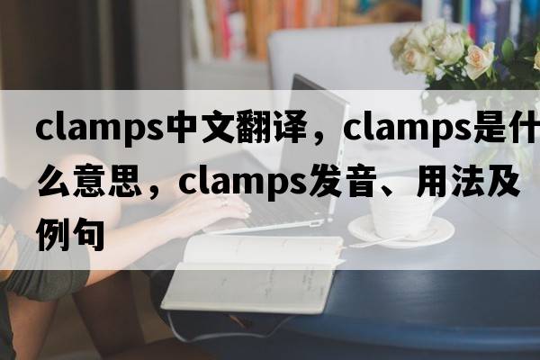 clamps中文翻譯，clamps是什么意思，clamps發(fā)音、用法及例句