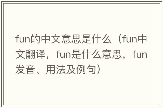 fun的中文意思是什么（fun中文翻譯，fun是什么意思，fun發(fā)音、用法及例句）
