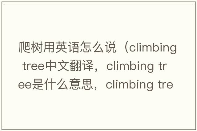 爬樹用英語怎么說（climbing tree中文翻譯，climbing tree是什么意思，climbing tree發(fā)音、用法及例句）