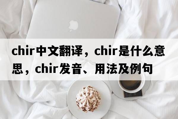 chir中文翻譯，chir是什么意思，chir發(fā)音、用法及例句