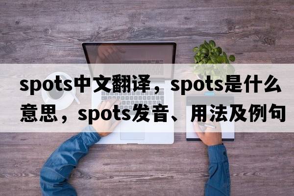 spots中文翻譯，spots是什么意思，spots發(fā)音、用法及例句