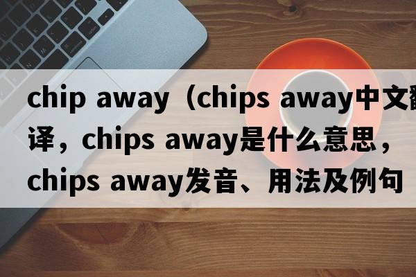 chip away（chips away中文翻譯，chips away是什么意思，chips away發(fā)音、用法及例句）