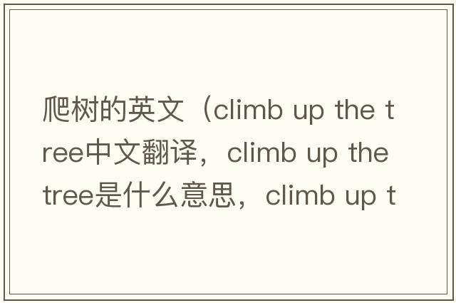 爬樹的英文（climb up the tree中文翻譯，climb up the tree是什么意思，climb up the tree發(fā)音、用法及例句）
