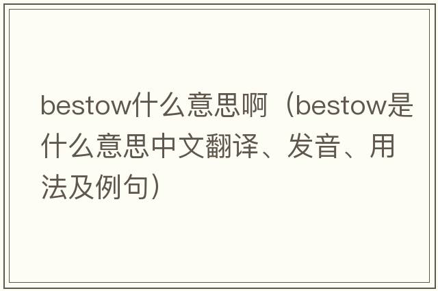 bestow什么意思啊（bestow是什么意思中文翻譯、發(fā)音、用法及例句）