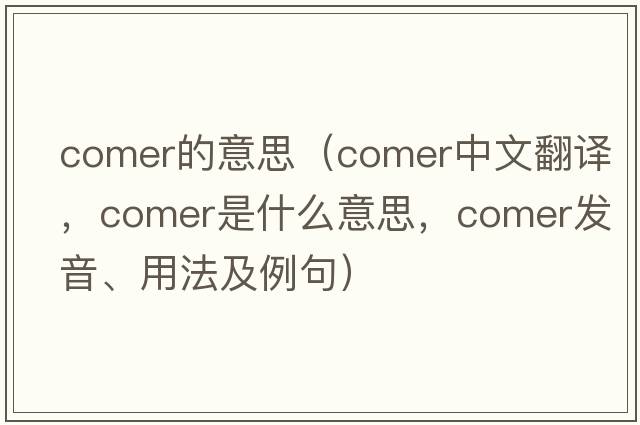 comer的意思（comer中文翻譯，comer是什么意思，comer發(fā)音、用法及例句）