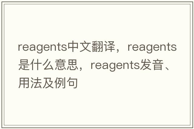 reagents中文翻譯，reagents是什么意思，reagents發(fā)音、用法及例句