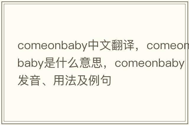 comeonbaby中文翻譯，comeonbaby是什么意思，comeonbaby發(fā)音、用法及例句