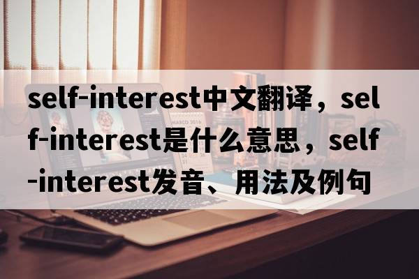 self-interest中文翻譯，self-interest是什么意思，self-interest發(fā)音、用法及例句