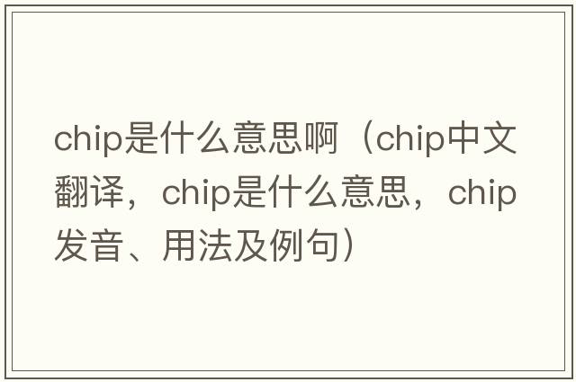 chip是什么意思?。╟hip中文翻譯，chip是什么意思，chip發(fā)音、用法及例句）