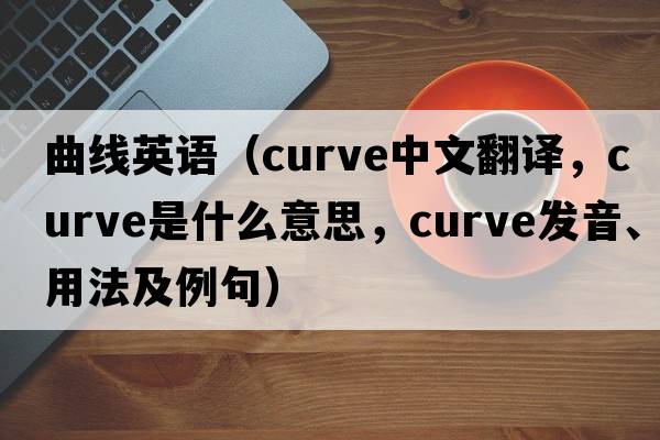 曲線英語（curve中文翻譯，curve是什么意思，curve發(fā)音、用法及例句）