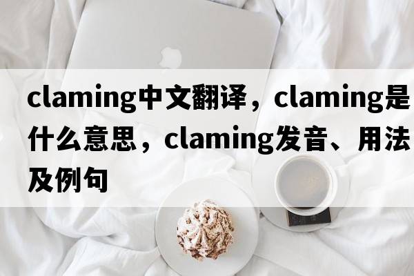 claming中文翻譯，claming是什么意思，claming發(fā)音、用法及例句