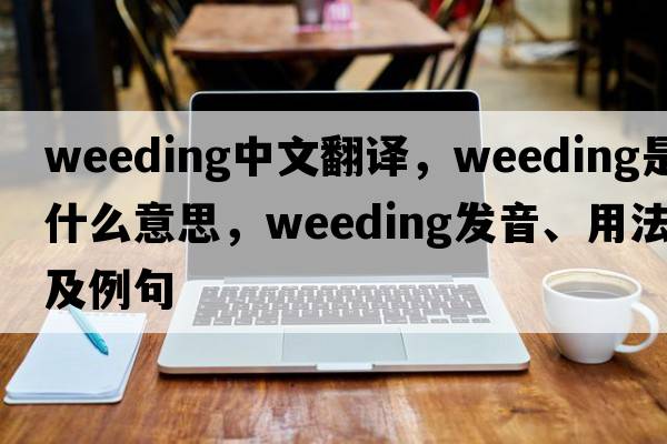 weeding中文翻譯，weeding是什么意思，weeding發(fā)音、用法及例句