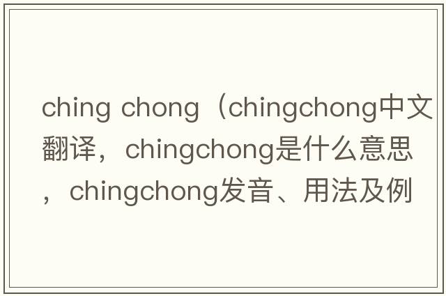 ching chong（chingchong中文翻譯，chingchong是什么意思，chingchong發(fā)音、用法及例句）
