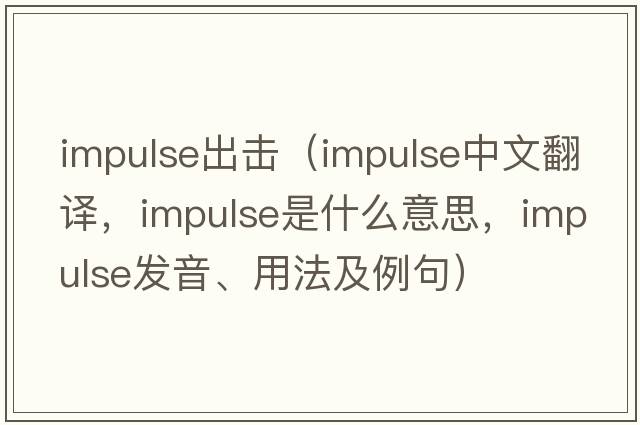 impulse出擊（impulse中文翻譯，impulse是什么意思，impulse發(fā)音、用法及例句）