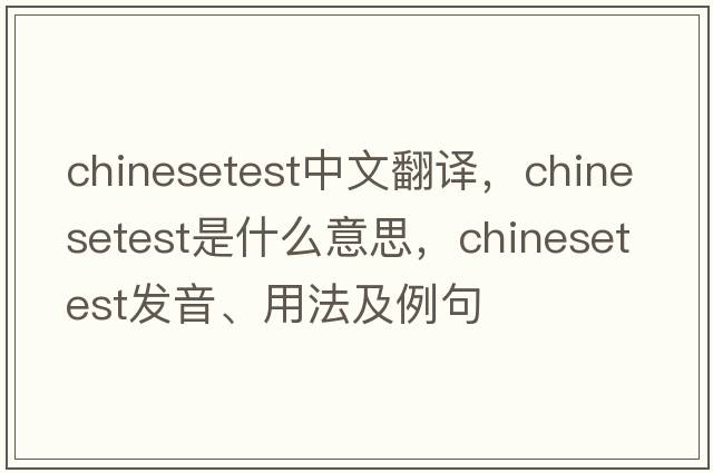 chinesetest中文翻譯，chinesetest是什么意思，chinesetest發(fā)音、用法及例句