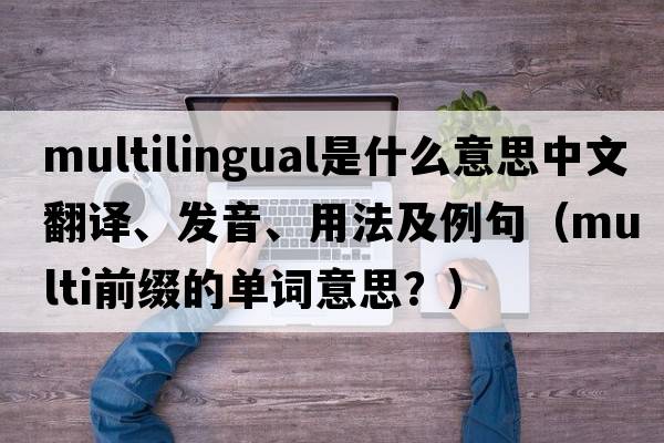 multilingual是什么意思中文翻譯、發(fā)音、用法及例句（multi前綴的單詞意思？）