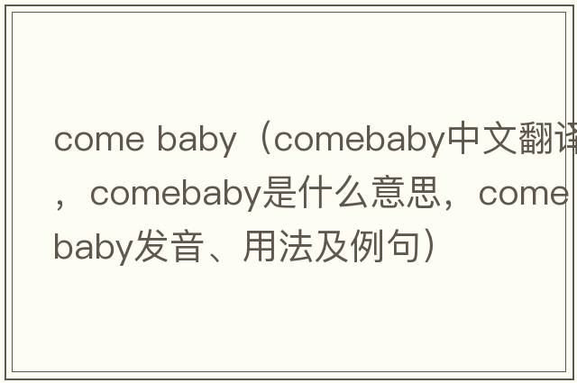 come baby（comebaby中文翻譯，comebaby是什么意思，comebaby發(fā)音、用法及例句）