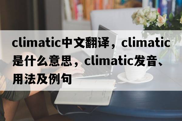 climatic中文翻譯，climatic是什么意思，climatic發(fā)音、用法及例句