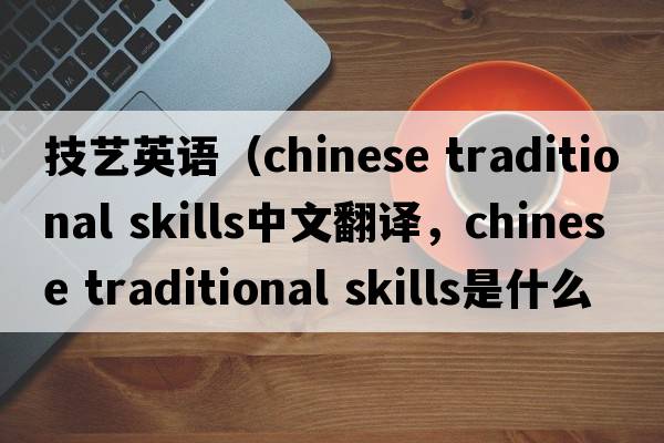 技藝英語(yǔ)（chinese traditional skills中文翻譯，chinese traditional skills是什么意思，chinese traditional skills發(fā)音、用法及