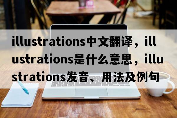 illustrations中文翻譯，illustrations是什么意思，illustrations發(fā)音、用法及例句