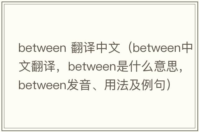 between 翻譯中文（between中文翻譯，between是什么意思，between發(fā)音、用法及例句）