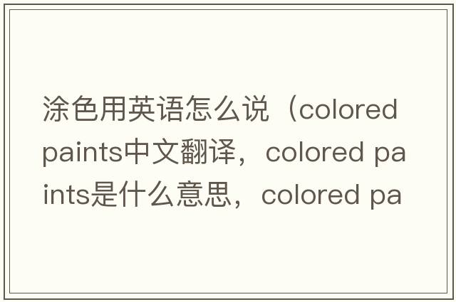 涂色用英語(yǔ)怎么說（colored paints中文翻譯，colored paints是什么意思，colored paints發(fā)音、用法及例句）
