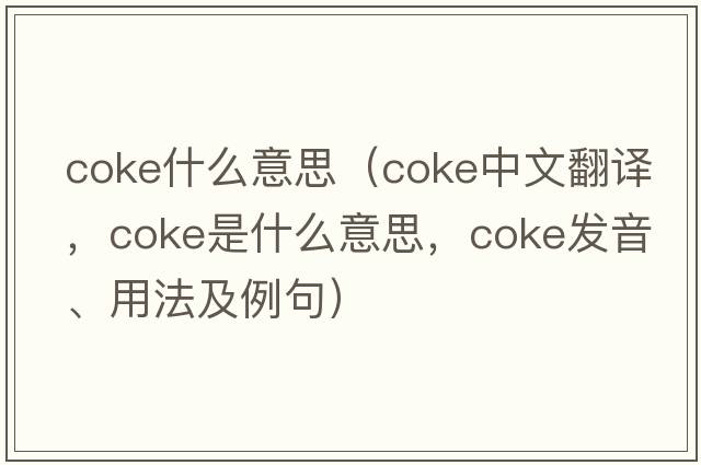 coke什么意思（coke中文翻譯，coke是什么意思，coke發(fā)音、用法及例句）