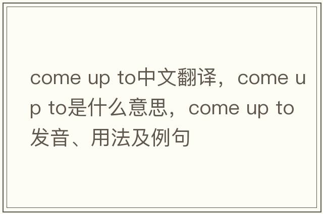 come up to中文翻譯，come up to是什么意思，come up to發(fā)音、用法及例句