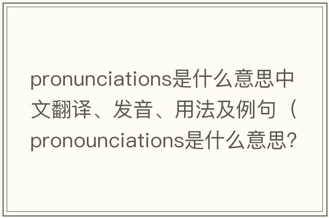 pronunciations是什么意思中文翻譯、發(fā)音、用法及例句（pronounciations是什么意思？）