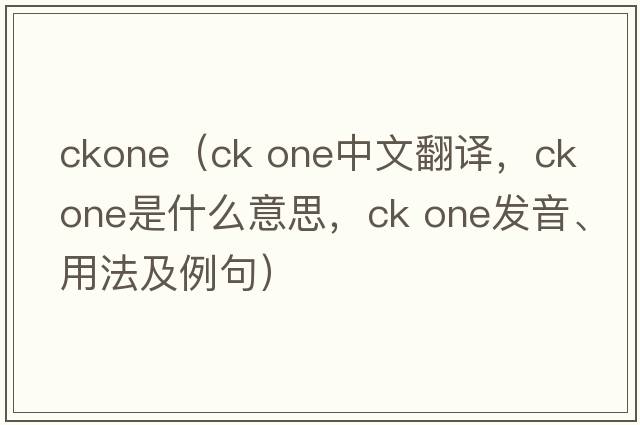 ckone（ck one中文翻譯，ck one是什么意思，ck one發(fā)音、用法及例句）
